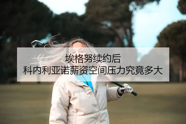 埃格努续约后 科内利亚诺薪资空间压力究竟多大