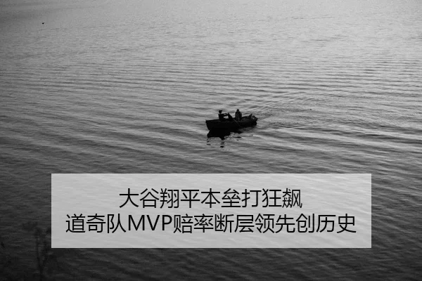 大谷翔平本垒打狂飙 道奇队MVP赔率断层领先创历史