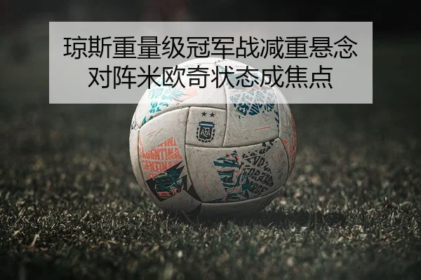 琼斯重量级冠军战减重悬念 对阵米欧奇状态成焦点
